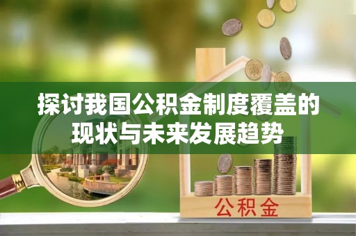 桂东探讨我国公积金制度覆盖的现状与未来发展趋势