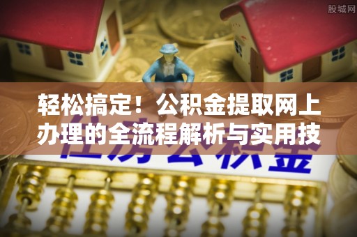 桂东轻松搞定！公积金提取网上办理的全流程解析与实用技巧