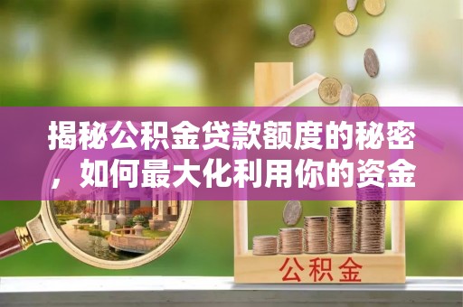 桂东揭秘公积金贷款额度的秘密，如何最大化利用你的资金