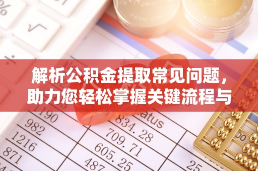 桂东解析公积金提取常见问题，助力您轻松掌握关键流程与技巧