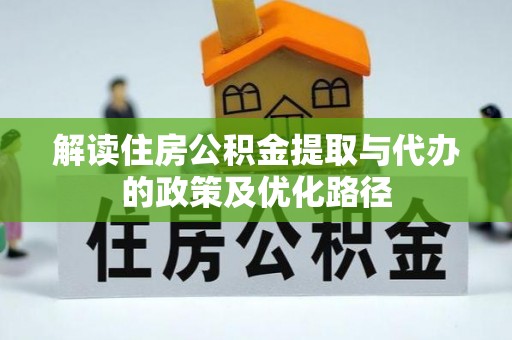 桂东解读住房公积金提取与代办的政策及优化路径