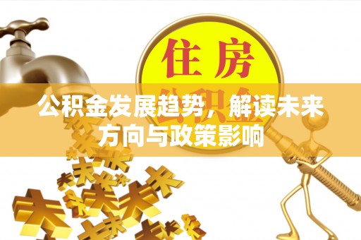桂东公积金发展趋势，解读未来方向与政策影响