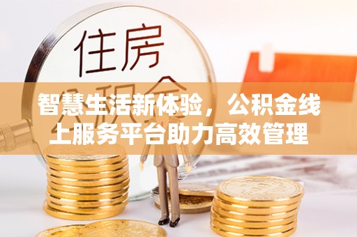 桂东智慧生活新体验，公积金线上服务平台助力高效管理