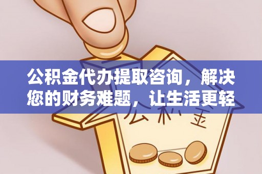 桂东公积金代办提取咨询，解决您的财务难题，让生活更轻松