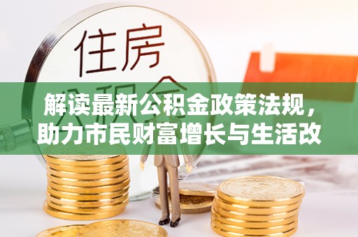 桂东解读最新公积金政策法规，助力市民财富增长与生活改善
