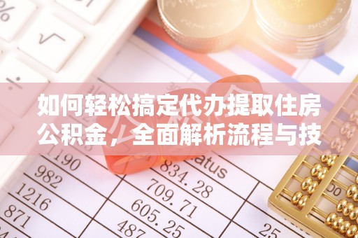 桂东如何轻松搞定代办提取住房公积金，全面解析流程与技巧