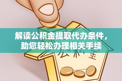 桂东解读公积金提取代办条件，助您轻松办理相关手续