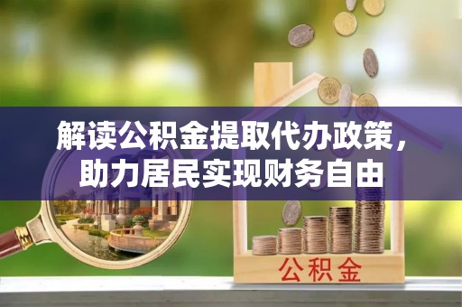 桂东解读公积金提取代办政策，助力居民实现财务自由