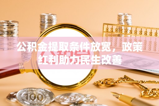 桂东公积金提取条件放宽，政策红利助力民生改善