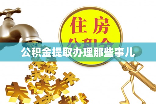 桂东公积金提取办理那些事儿