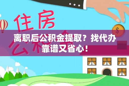 桂东离职后公积金提取？找代办靠谱又省心！