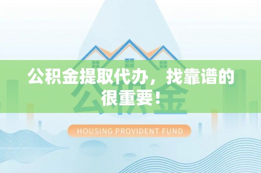 桂东公积金提取代办，找靠谱的很重要！