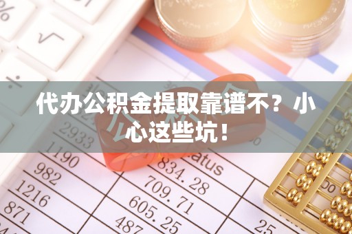 桂东代办公积金提取靠谱不？小心这些坑！
