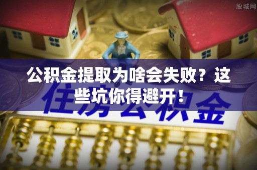 桂东公积金提取为啥会失败？这些坑你得避开！