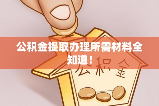 桂东公积金提取办理所需材料全知道！