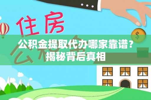 桂东公积金提取代办哪家靠谱？揭秘背后真相
