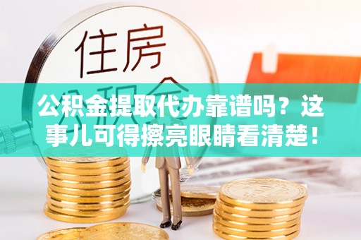 桂东公积金提取代办靠谱吗？这事儿可得擦亮眼睛看清楚！