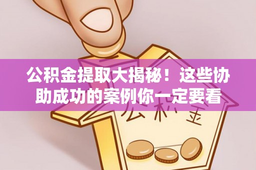 桂东公积金提取大揭秘！这些协助成功的案例你一定要看