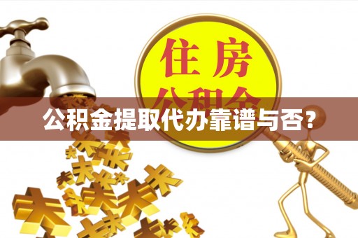 桂东公积金提取代办靠谱与否？