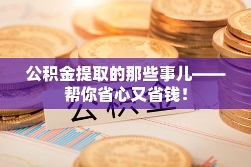 桂东公积金提取的那些事儿——帮你省心又省钱！
