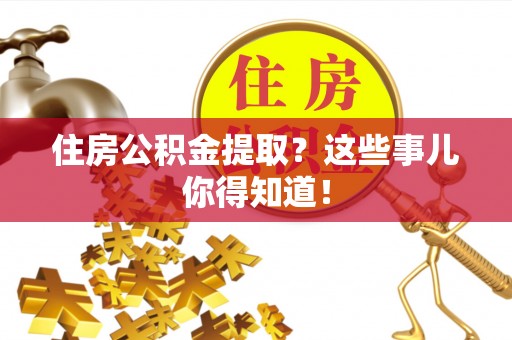 桂东住房公积金提取？这些事儿你得知道！