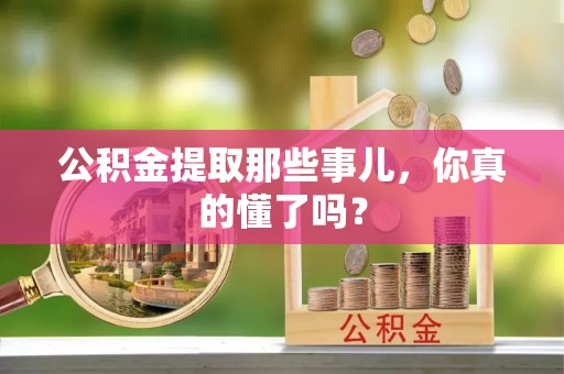 桂东公积金提取那些事儿，你真的懂了吗？