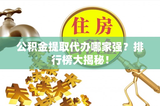 桂东公积金提取代办哪家强？排行榜大揭秘！