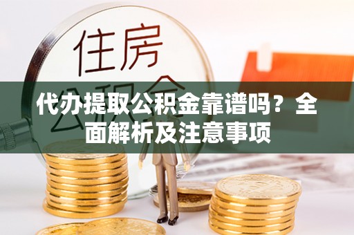 桂东代办提取公积金靠谱吗？全面解析及注意事项