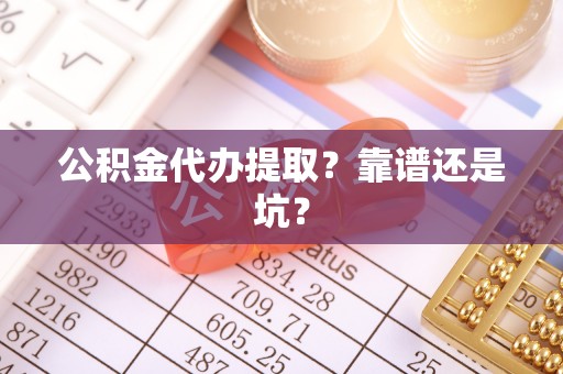 桂东公积金代办提取？靠谱还是坑？