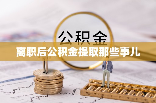 桂东离职后公积金提取那些事儿