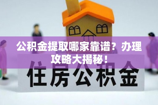 桂东公积金提取哪家靠谱？办理攻略大揭秘！