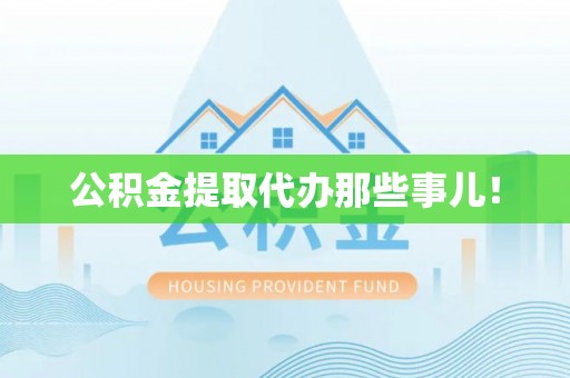 桂东公积金提取代办那些事儿！