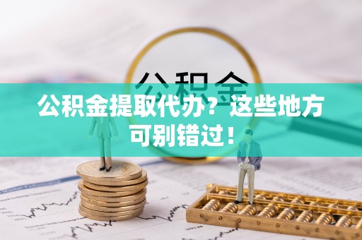 桂东公积金提取代办？这些地方可别错过！