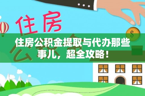 桂东住房公积金提取与代办那些事儿，超全攻略！