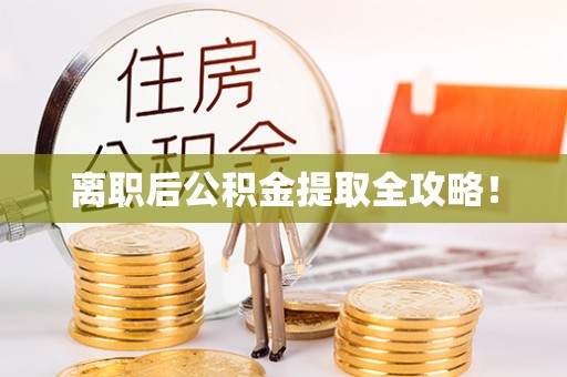 桂东离职后公积金提取全攻略！
