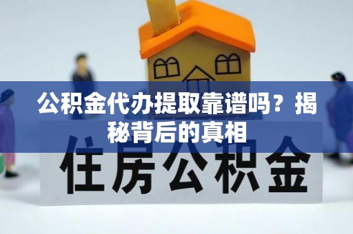 桂东公积金代办提取靠谱吗？揭秘背后的真相