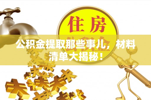 桂东公积金提取那些事儿，材料清单大揭秘！