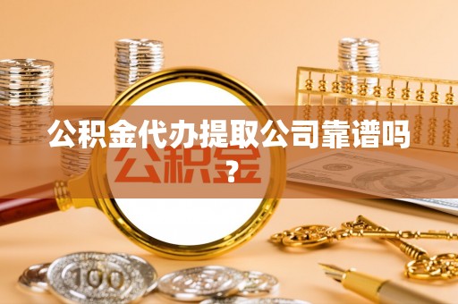 桂东公积金代办提取公司靠谱吗？