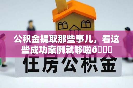 桂东公积金提取那些事儿，看这些成功案例就够啦😎