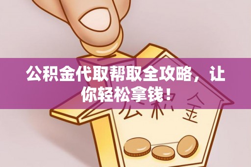 桂东公积金代取帮取全攻略，让你轻松拿钱！