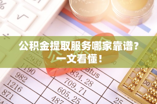 桂东公积金提取服务哪家靠谱？一文看懂！
