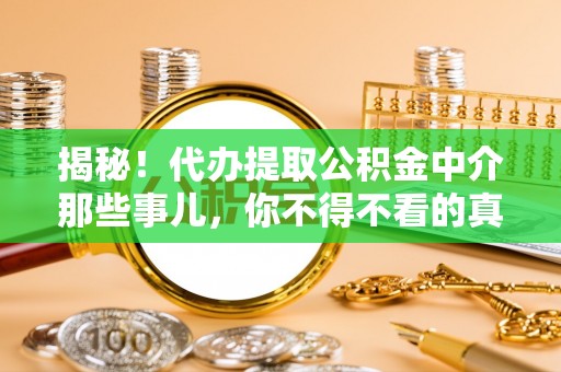 桂东揭秘！代办提取公积金中介那些事儿，你不得不看的真相