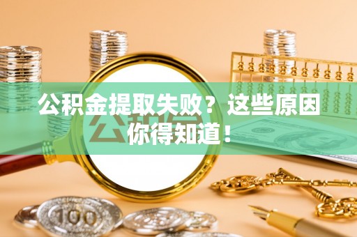 桂东公积金提取失败？这些原因你得知道！