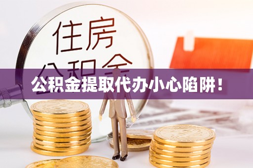 桂东公积金提取代办小心陷阱！