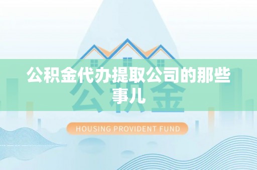 桂东公积金代办提取公司的那些事儿