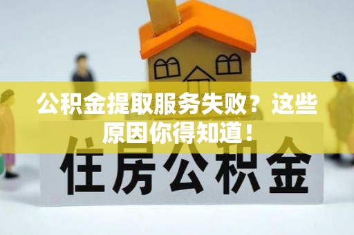 桂东公积金提取服务失败？这些原因你得知道！
