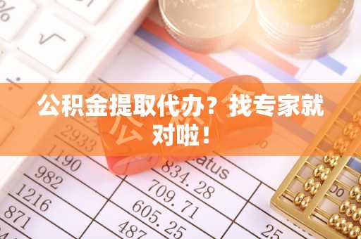 桂东公积金提取代办？找专家就对啦！