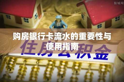 桂东购房银行卡流水的重要性与使用指南