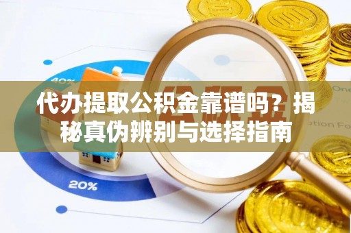 桂东代办提取公积金靠谱吗？揭秘真伪辨别与选择指南