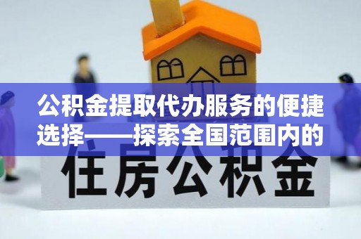桂东公积金提取代办服务的便捷选择——探索全国范围内的优质服务提供商